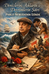 “Denizlerin, Aşkların ve Devrimlerin Şairi: Pablo Neruda’nın İzinde”